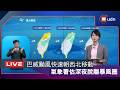 【LIVE】0711巴威暴風圈進入台灣 氣象署說明最新動態