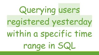Querying users registered yesterday within a specific time range in SQL