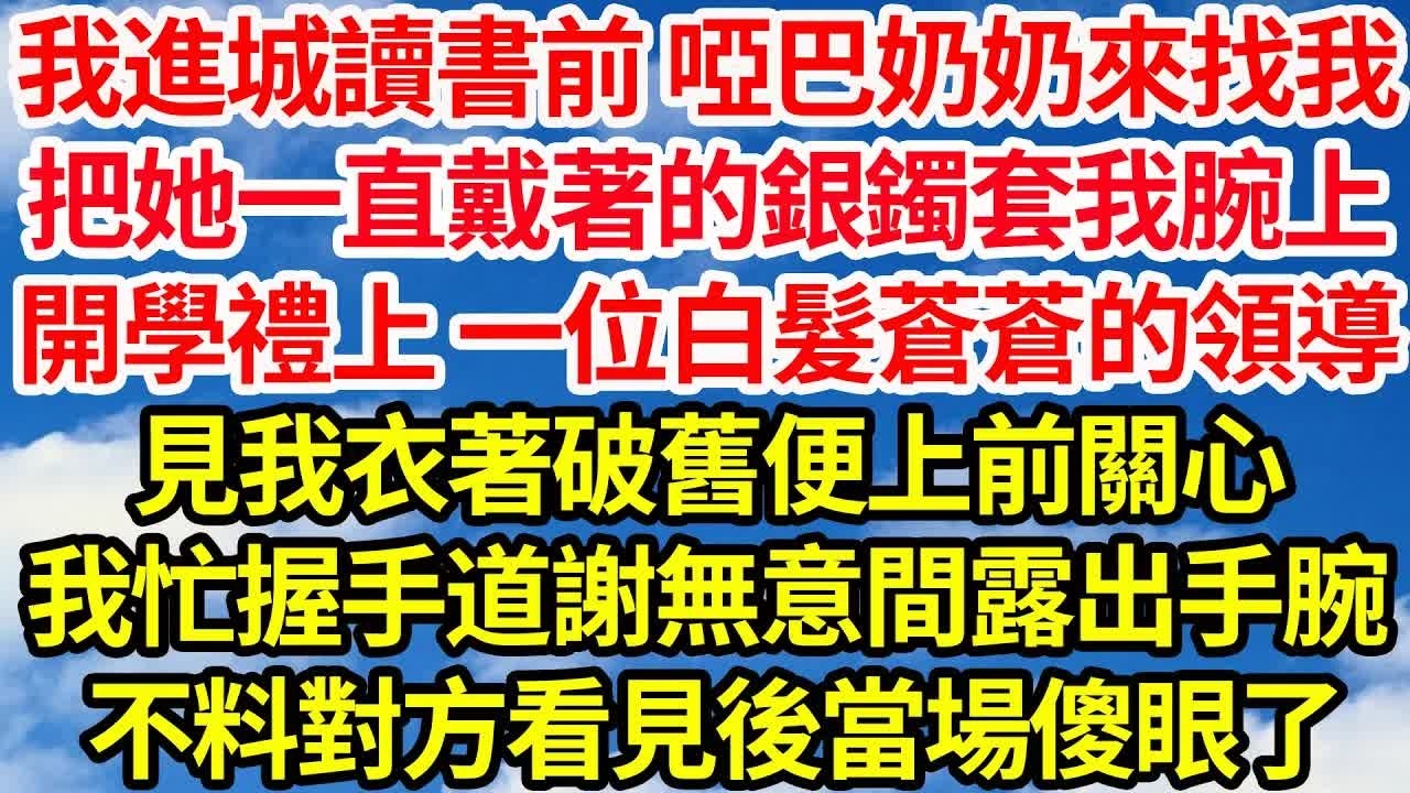 我進城讀書前 啞巴奶奶來找我，把她一直戴著的銀鐲套我腕上，開學禮上 一位白髮蒼蒼的領導，見我衣著破舊便上前關心，我忙握手道謝無意間露出手腕，不料對方看見後當場傻眼了｜｜笑看人生情感生活