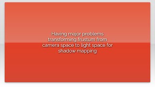 Having major problems transforming frustum from camera space to light space for shadow mapping
