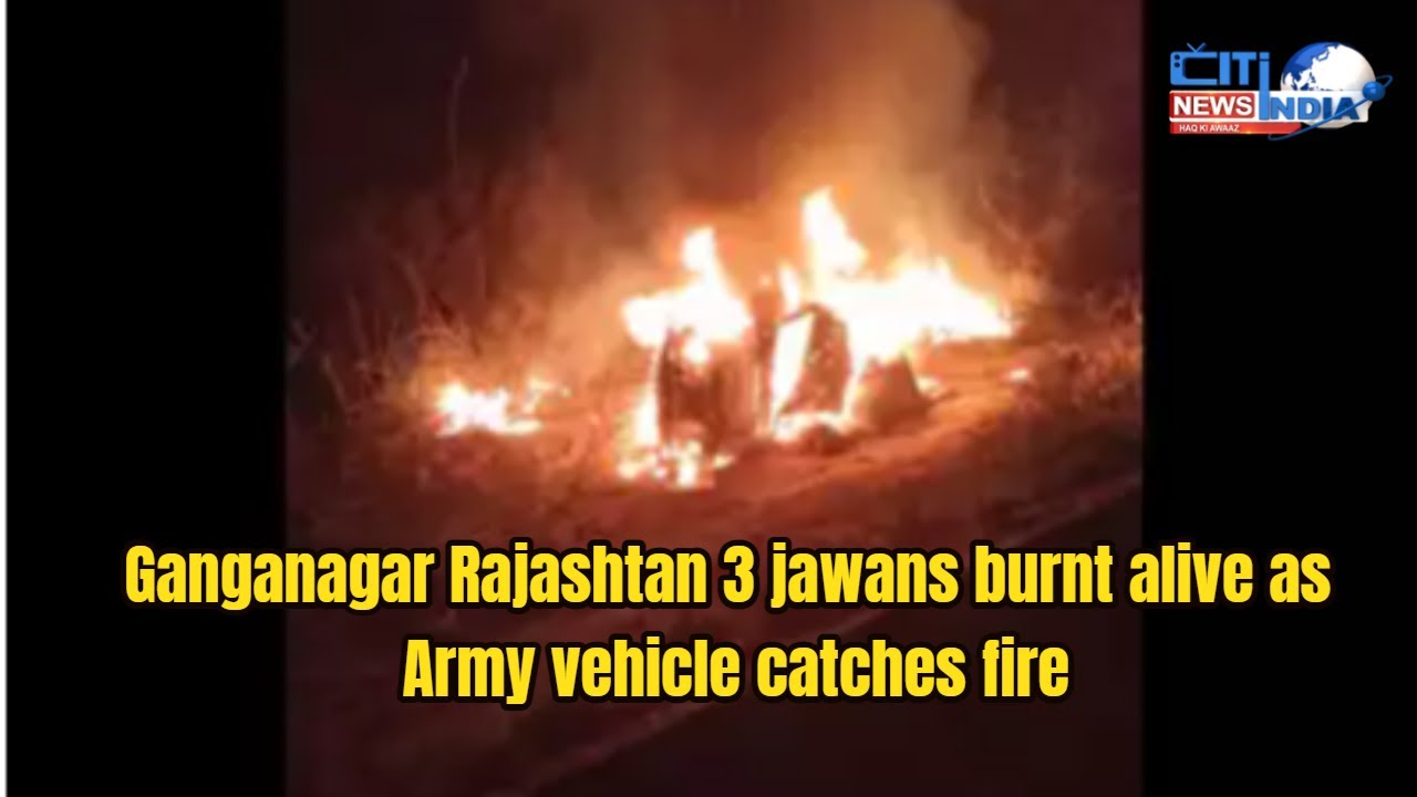 Ganganagar Rajashtan 3 jawans burnt alive as Army vehicle catches fire | 25-02-2021