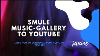 HOW TO UPLOAD YOUR SMULE AUDIO/VIDEO TO YOUR YOUTUBE CHANNEL| Janine