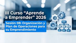 Sesión 08: Organización y Plan de Operaciones para su Emprendimiento.