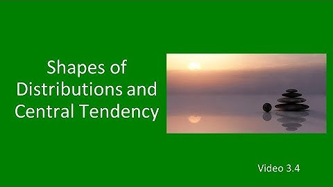 PSY 230 Video 3.4: Shapes of Distributions and Central Tendency
