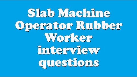 Slab Machine Operator Rubber Worker interview questions