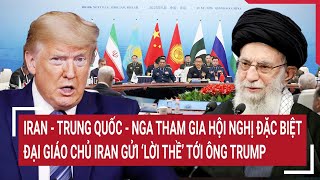 Iran - Trung Quốc - Nga tham gia hội nghị đặc biệt; Đại giáo chủ Iran gửi ‘lời thề’ tới Ông Trump