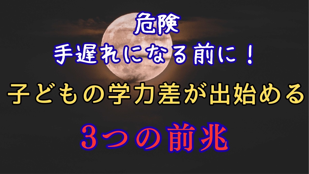 【危険】手遅れになる前に!子どもの学力差が出始める【3つの前兆】