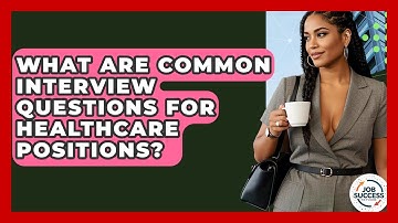 What Are Common Interview Questions For Healthcare Positions? - Job Success Network