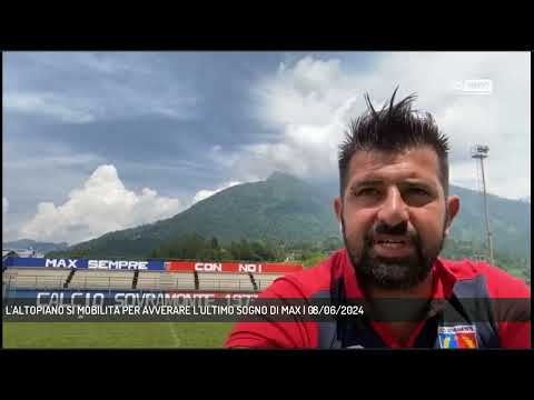 L'ALTOPIANO SI MOBILITA PER AVVERARE L'ULTIMO SOGNO DI MAX | 08/06/2024