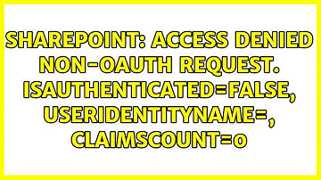 Access Denied Non-OAuth request. IsAuthenticated=False, UserIdentityName=, ClaimsCount=0