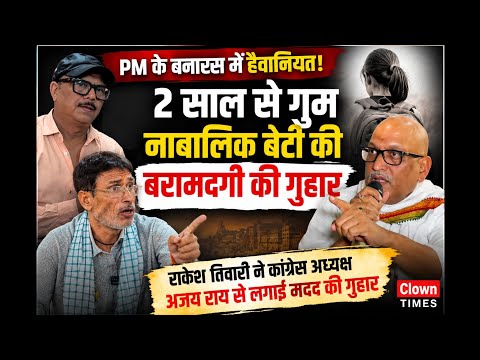 Clown Times,PM के बनारस में 2साल से गायब नाबालिग बेटी का सुराग नहीं!PM,CM से गुहार के बाद अब अजय राय