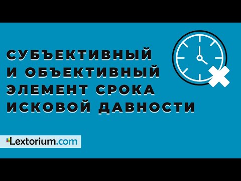 Субъективный и объективный элемент срока исковой давности **Лексториум - Сергей Сарбаш**