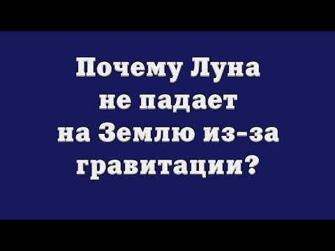 Почему Луна не падает на Землю из-за гравитации?