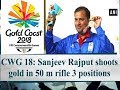 Cwg 18 sanjeev rajput shoots gold in 50 m rifle 3 positions  sports news