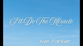 I'll Do The Miracle by Ivan Parker