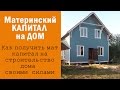 Материнский капитал на строительство дома своими силами