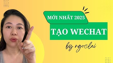 Cách tạo tài khoản Wechat mới nhất 2025 vi vu Trung Quốc II Ngọc Lại BizChinese