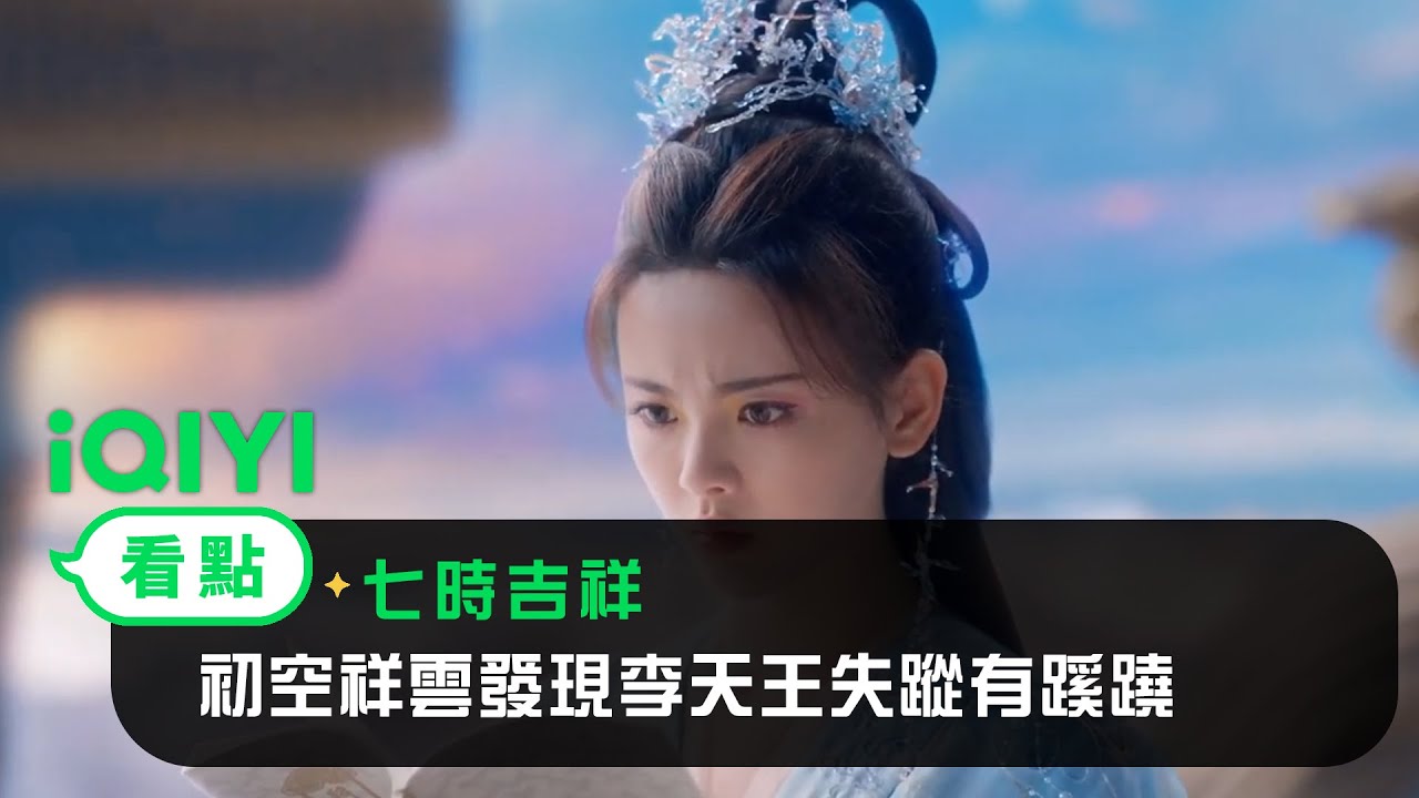 《七時吉祥》EP22看點：初空祥雲發現李天王失蹤有蹊蹺 | 愛奇藝
