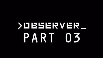 OBSERVER 2017 RUNTHROUGH/WALKTHROUGH/GAMEPLAY - PART 03