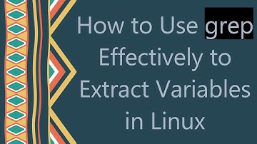 How to Use grep Effectively to Extract Variables in Linux