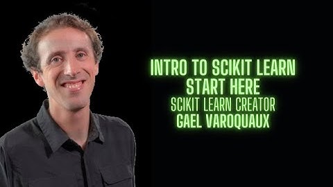 Learning Scikit Learn Start Here - Gael Varoquaux creator of Scikit Learn