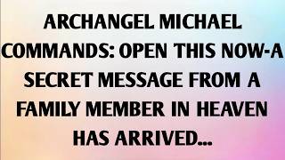 ARCHANGEL MICHAEL COMMANDS OPEN THIS NOW — A Secret Message From a Family Member...