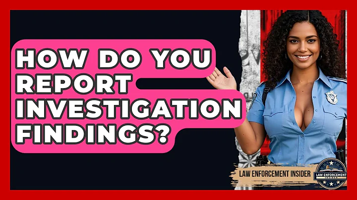 How Do You Report Investigation Findings? - Law Enforcement Insider
