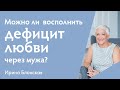 Нехватка любви в детстве: можно ли восполнить дефицит любви через мужа? | Ирина Блонская