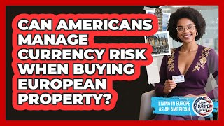 Can Americans Manage Currency Risk When Buying European Property? - Living in Europe as an American