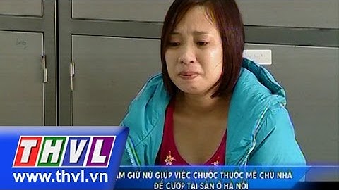 THVL | Tạm giữ nữ giúp việc chuốc thuốc mê chủ nhà để cướp tài sản ở Hà Nội