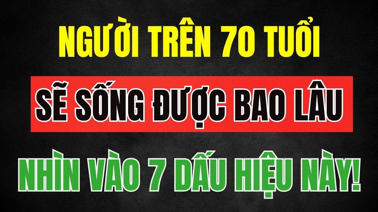 NGƯỜI CAO TUỔI: Sau tuổi 70 sẽ sống được bao lâu nữa - Hãy nhìn vào 7 dấu hiệu này!