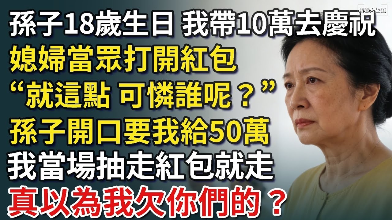 孫子18歲生日，我帶10萬去慶祝，媳婦當眾打開紅包，「就這點，可憐誰呢？」孫子開口要我給50萬，我當場抽走紅包就走，真以為我欠你們的？​【康養人生道】 #康養人生道 #上了年紀該明白的事 #養老
