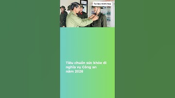 Tiêu chuẩn sức khỏe đi nghĩa vụ Công an năm 2026 #phapluat #nghiavucongan #canhsat  #congannhandan