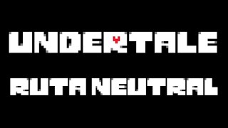 Undertale - Ruta Neutral Completa