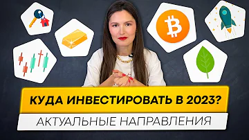 Куда инвестировать в 2023 году? Актуальные направления