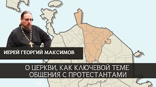 О Церкви, как ключевой теме общения с протестантами [иерей Георгий Максимов]