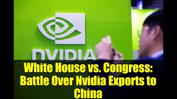White House vs. Congress: Battle Over Nvidia Exports to China