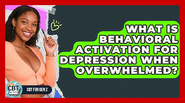 What Is Behavioral Activation For Depression When Overwhelmed? - CBT for Gen Z