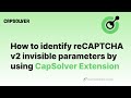 How to identify reCAPTCHA v2 invisible parameters | Using Capsolver Extension to obtain parameters
