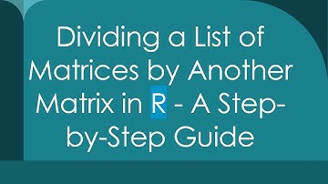 Dividing a List of Matrices by Another Matrix in R - A Step-by-Step Guide