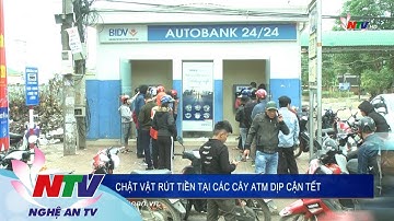 CHẬT VẬT RÚT TIỀN TẠI CÁC CÂY ATM DỊP CẬN TẾT