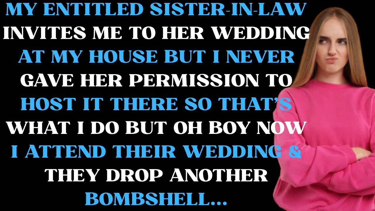 My entitled sister in law invites me to her wedding at my house but I never gave her permission to