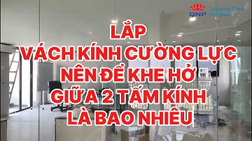 Lắp Vách Kính Cường Lực Nên Để Khe Hở Giữa 2 Tấm Kính Là Bao Nhiêu?