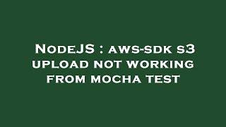 NodeJS : aws-sdk s3 upload not working from mocha test