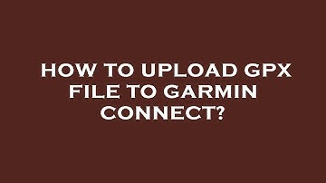How to upload gpx file to garmin connect?