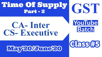 Class #5 | Time Of Supply (Part 2) | CA/CS/CMA |  May 2020 |  June 2020 | CA-Inter | CS- Executive