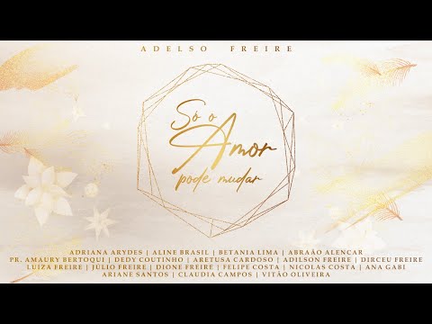 Só o Amor Pode Mudar - música y letra de Adelso Freire, Aline Brasil,  Adriana Arydes, Aretusa Cardoso, Betania Lima, Dirceu Freire, Luiza Freire,  Júlio Freire, Adilson Freire, Pr. Amaury Bertoqui, Felipe