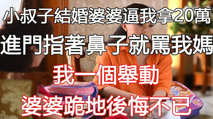 小叔子结婚婆婆逼我拿20万，进门指著鼻子就骂我妈，我一个举动，婆婆跪地后悔不已｜翠花的秘密 - 天天要闻