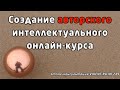 КАК СОЗДАТЬ АВТОРСКИЙ ИНТЕЛЛЕКТУАЛЬНЫЙ ОНЛАЙН-КУРС – ответы на вопросы