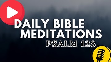 Praying through the Psalms | Psalm 128 | Daily Bible Meditation and Reflection